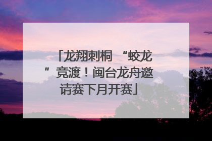 龙翔刺桐 “蛟龙”竞渡！闽台龙舟邀请赛下月开赛