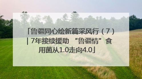 鲁疆同心绘新篇采风行（7）｜7年接续援助 “鲁疆情”食用菌从1.0走向4.0