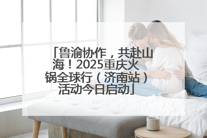 鲁渝协作，共赴山海！2025重庆火锅全球行（济南站）活动今日启动
