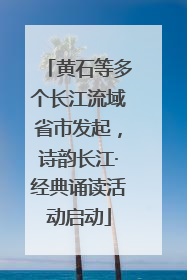 黄石等多个长江流域省市发起，诗韵长江·经典诵读活动启动