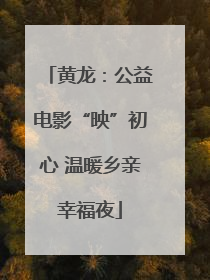 黄龙：公益电影“映”初心 温暖乡亲幸福夜