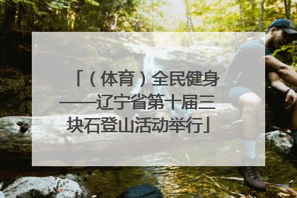 （体育）全民健身——辽宁省第十届三块石登山活动举行