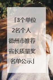 3个单位2名个人 德州市推荐省长质量奖名单公示