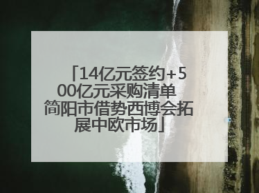 14亿元签约+500亿元采购清单 简阳市借势西博会拓展中欧市场