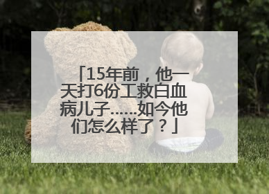 15年前，他一天打6份工救白血病儿子……如今他们怎么样了？