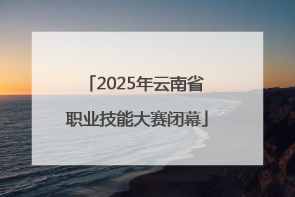 2025年云南省职业技能大赛闭幕
