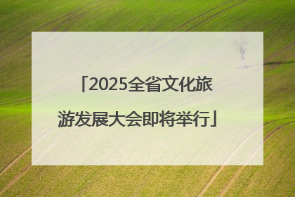 2025全省文化旅游发展大会即将举行