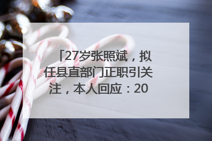 27岁张照斌，拟任县直部门正职引关注，本人回应：2019年选调生，此前负责公文相关工作