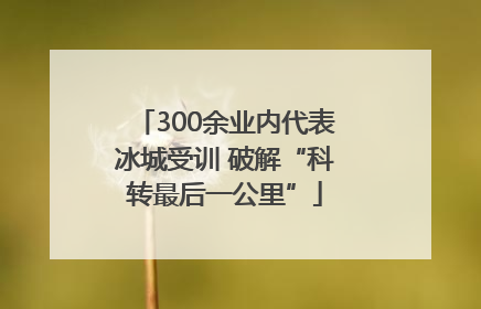 300余业内代表冰城受训 破解“科转最后一公里”