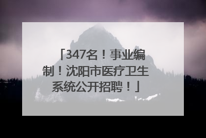 347名！事业编制！沈阳市医疗卫生系统公开招聘！