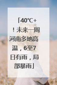 40℃+！未来一周河南多地高温，6至7日有雨，局部暴雨