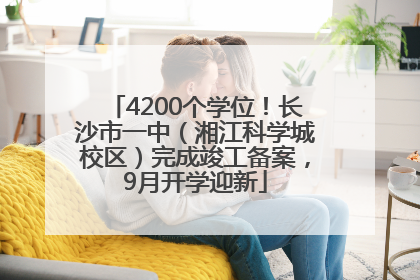 4200个学位！长沙市一中（湘江科学城校区）完成竣工备案，9月开学迎新