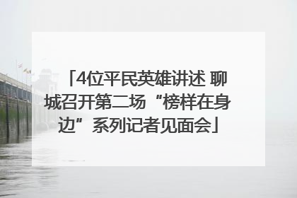 4位平民英雄讲述 聊城召开第二场“榜样在身边”系列记者见面会