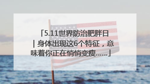 5.11世界防治肥胖日｜身体出现这6个特征，意味着你正在悄悄变瘦……