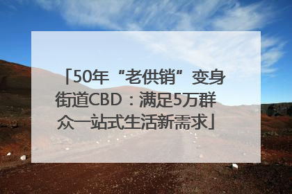 50年“老供销”变身街道CBD：满足5万群众一站式生活新需求