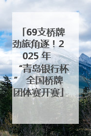 69支桥牌劲旅角逐！2025 年 “青岛银行杯” 全国桥牌团体赛开赛