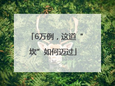 6万例，这道“坎”如何迈过
