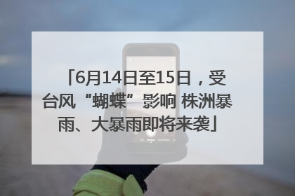 6月14日至15日，受台风“蝴蝶”影响 株洲暴雨、大暴雨即将来袭