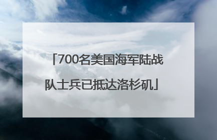 700名美国海军陆战队士兵已抵达洛杉矶