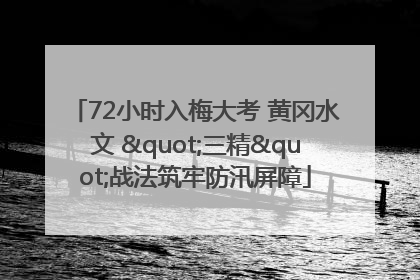 72小时入梅大考 黄冈水文 "三精"战法筑牢防汛屏障
