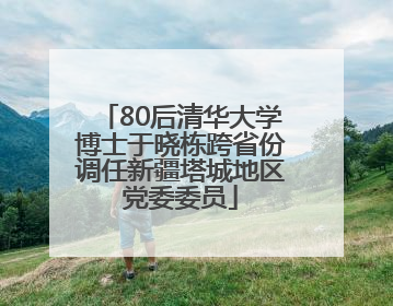 80后清华大学博士于晓栋跨省份调任新疆塔城地区党委委员