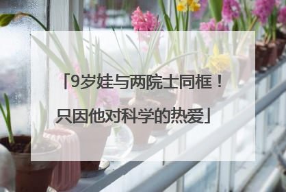 9岁娃与两院士同框！只因他对科学的热爱