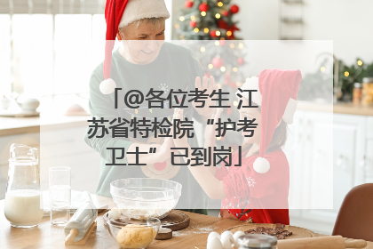 @各位考生 江苏省特检院“护考卫士”已到岗
