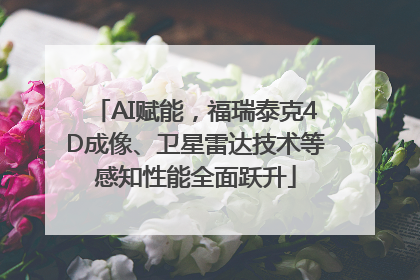 AI赋能，福瑞泰克4D成像、卫星雷达技术等感知性能全面跃升