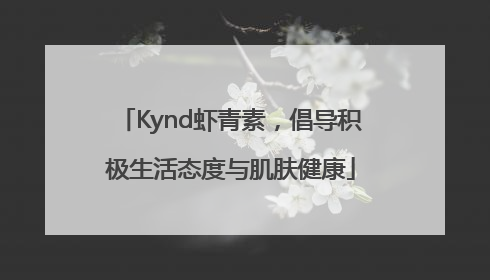 Kynd虾青素，倡导积极生活态度与肌肤健康