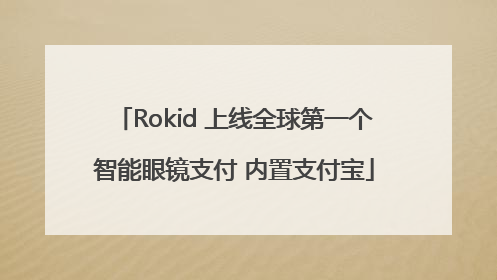 Rokid 上线全球第一个智能眼镜支付 内置支付宝