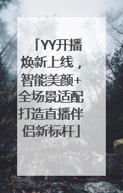 YY开播焕新上线，智能美颜+全场景适配打造直播伴侣新标杆
